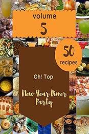 Oh! Top 50 New Year Dinner Party Recipes Volume 5: Cook it Yourself with New Year Dinner Party Cookbook! by Leslie E. Hibbler [EPUB:B094V9C1NT ]