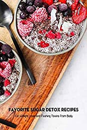 Favorite Sugar Detox Recipes: For Weight Loss and Flushing Toxins from Body: Sugar Detox Plan by Jeffry Huss [EPUB:B094VQ37FC ]