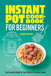 Instant Pot Cookbook for Beginners: The Essential Guide to Your Electric Pressure Cooker by Lauren Keating [EPUB:B094WCC6LW ]