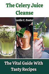 The Celery Juice Cleanse: The Vital Guide With Tasty Recipes by Leslie C. Foster [EPUB:B094XLVX3J ]