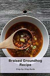 Braised Groundhog Recipe: Step-by-Step Guide: Groundhog Day Recipes Ideas by Benjamin Arvidson [EPUB:B094XQJD6Y ]