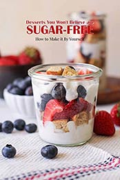 Desserts You Won't Believe are Sugar-free: How to Make it By Yourself: Delicious Sugar-Free Desserts by Benjamin Arvidson [EPUB:B094XR6GWV ]