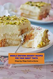 Middle Eastern Dessert Recipes For Your Sweet Tooth: Step-by-Step Instructions: Middle Eastern Desserts by Benjamin Arvidson [EPUB:B094XR999J ]