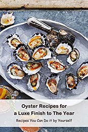 Oyster Recipes for a Luxe Finish to The Year: Recipes You Can Do it by Yourself: Tasty Oyster Recipes by Benjamin Arvidson [EPUB:B094XSFL6Q ]