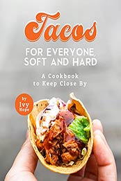 Tacos for Everyone, Soft and Hard: A Cookbook to Keep Close By by Ivy Hope [EPUB:B094XZ9G19 ]