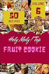 Holy Moly! Top 50 Fruit Cookie Recipes Volume 6: A Fruit Cookie Cookbook for Your Gathering by Cedric R. Thomson [EPUB:B094YQKWDX ]