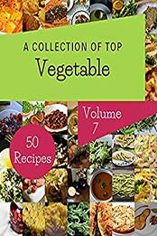 A Collection Of Top 50 Vegetable Recipes Volume 7: Cook it Yourself with Vegetable Cookbook! by Helen F. Harwell [EPUB:B094YQSB71 ]