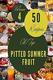 Oh! Top 50 Pitted Summer Fruit Recipes Volume 4: The Highest Rated Pitted Summer Fruit Cookbook You Should Read by Patricia C. Goss [EPUB:B094YW752J ]