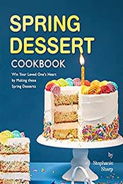 Spring Dessert Cookbook: Win Your Loved One's Heart by Making these Spring Desserts by Stephanie Sharp [EPUB:B0952RMFC6 ]