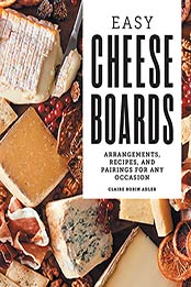 Easy Cheese Boards: Arrangements, Recipes, and Pairings for Any Occasion by Claire Robin Adler [EPUB:B095CRYBVR ]