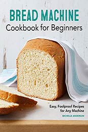 Bread Machine Cookbook for Beginners: Easy, Foolproof Recipes for Any Machine by Michelle Anderson [EPUB:B095DDDBBD ]