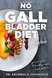 No Gallbladder Diet Cookbook: Essential Diet Guide, 111 Healthy Recipes and a 4-Week Diet Plan for a Missing or Dysfunctional Gallbladder by Archibald Johansson [PDF:B095DXF4DX ]