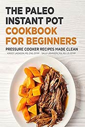 The Paleo Instant Pot Cookbook for Beginners: Pressure Cooker Recipes Made Clean by Kinsey Jackson MS CNS CFMP [EPUB:B095DYK1CR ]