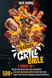 The Traeger Grill Bible: 2 BOOKS IN 1: Master Your Wood Pellet Grill and Prepare 500+ Easy and Delicious Recipes to Enjoy with Your Family, with the Best Techniques Used by Pitmasters by Jack Burns [EPUB:B0966PR23T ]