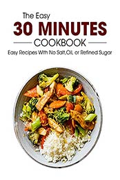 The Easy 30 Minutes Cookbook: Easy Recipes With No Salt, Oil, Refined Sugar [EPUB:B0967FYFN2 ]