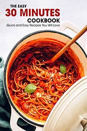 The Easy 30 Minutes Cookbook: Quick and Easy Recipes You Will Love [EPUB:B0967H1TTY ]