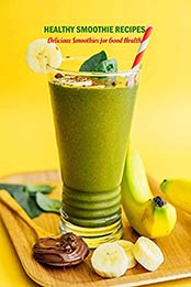 Healthy Smoothie Recipes: Delicious Smoothies for Good Health: Healthy Drink Recipes [EPUB:B0967KSSCR ]