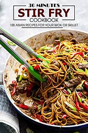 30 Minutes Stir Fry Cookbook: 100 Asian Recipes for Your Wok or Skillet [EPUB:B0968CTLJ7 ]