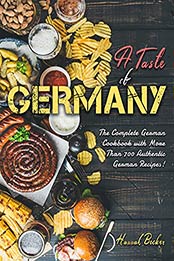 A Taste of Germany: The Complete German Cookbook with More Than 700 Authentic German Recipes! by Hannah Becker [EPUB:B096BJVM4C ]
