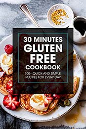 30 Minutes Gluten Free Cookbook: 100+ Quick and Simple Recipes for Every Day by Mark Bellan [EPUB:B096CFRK7P ]
