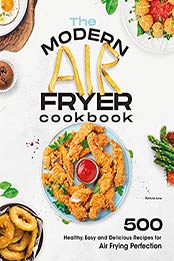 The Modern Air Fryer Cookbook: 500 Healthy, Easy and Delicious Recipes For Air Frying Perfection. Make your Fried Favorites Healthier With Any Air Fryer by Patricia June [EPUB:B096KP3WTG ]
