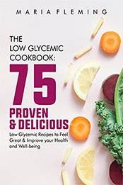 The Low Glycemic Cookbook: 75 Proven & Delicious Low Glycemic Recipes to Feel Great & Improve your Health and Wellbeing by Maria Fleming [PDF:B096L5DXX6 ]