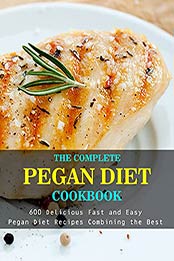 The Complete Pegan Diet Cookbook: 600 Delicious Fast and Easy Pegan Diet Recipes Combining the Best by Daniel Jones [EPUB:B096N1NSH7 ]