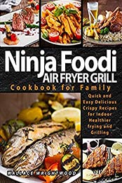 NINJA FOODI AIR FRYER GRILL COOKBOOK FOR FAMILY: QUICK AND EASY DELICIOUS CRISPY RECIPES FOR INDOOR HEALTHIER FRYING AND GRILLING by Wallace Wrightwood [EPUB:B096PL8RBQ ]