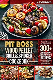 Pit Boss Wood Pellet Grill & Smoker Cookbook: The Ultimate Guide For Beginners With +300 Easy-To-Replicate, Juicy, And Tasteful Recipes To Exploit Your Pit Boss Grill And Create Astonishing BBQs by Mason Davis [EPUB:B096PVGBNC ]