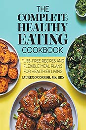 The Complete Healthy Eating Cookbook: Fuss-Free Recipes and Flexible Meal Plans for Healthier Living by Lauren O’Connor MS RDN [EPUB:B0971DV728 ]