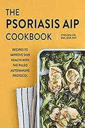 The Psoriasis AIP Cookbook: Recipes to Improve Skin Health with the Paleo Autoimmune Protocol by Chelsea Lye RNT CNP RYT [EPUB:B0973HC2DP ]