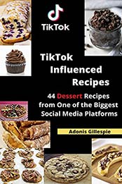 TikTok Influenced Recipes: 44 Dessert Recipes from One of the Biggest Social Media Platforms by Adonis Gillespie [EPUB:B0973QXWXR ]