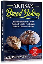Artisan Bread Baking: Handcrafted Illustrated Bread Cookbook with No-Fuss Recipes for Perfect Homemade Breads by Julia Korenivska [EPUB:B0976D7GDX ]