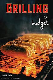 Grilling On Budget: Super Easy Cookbook For Beginners by Nithish Kumar [PDF:B0976G5HH9 ]