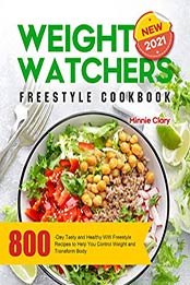 New Weight Watchers Freestyle Cookbook 2021: 800-Day Tasty and Healthy WW Freestyle Recipes to Help You Control Weight and Transform Body by Minnie Clary [EPUB:B0977S2DC2 ]