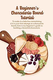 A Beginner's Charcuterie Board Tutorial: To make it a little less intimidating if it is your first attempt [EPUB:B097843FNZ ]