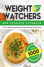 Weight Watchers New Complete Cookbook 2021: Start Your Weight Loss Program with WW Freestyle New Plan and 1000 Days Recipes by June Meacham [EPUB:B0979QZCVS ]