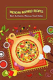 Mexican Inspired Recipes: Best Authentic Mexican Food Dishes: Mexican Food [EPUB:B097MYZWSW ]