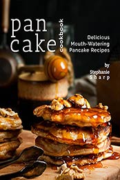 Pancake Cookbook: Delicious Mouth-Watering Pancake Recipes by Stephanie Sharp [EPUB:B097N4J5SY ]
