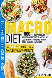 Macro Diet Cookbook for Beginners 2021: 1000+ Flavorful and Wholesome Recipes to Quickly Get Lean Without Suffering Hunger while Enjoying Tasty Food | A 28-Day Meal Plan to Fuel your Workouts by Jenny Kern [EPUB:B097QFLC7H ]