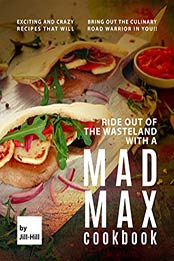 Ride out of the Wasteland with a Mad Max Cookbook: Exciting and Crazy Recipes that will Bring Out the Culinary Road Warrior in You!! by Jill Hill [EPUB:B097QZCQLJ ]