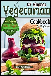 30’ Minutes Vegetarian Cookbook for Beginners : Easy and Amazing Recipes for Your Air Fryer | Special Bonus: Keto Chaffle Tasty Dishes by Lisa McAllister [EPUB:B097RLQBNM ]