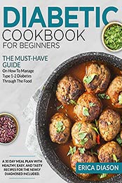 Diabetic Cookbook for Beginners: The Must-Have Guide On How To Manage Type 1-2 Diabetes Through The Food. A 30 Day Meal Plan With Healthy, Easy, And Tasty Recipes for the Newly Diagnosed Included. by Erica Diason [EPUB:B097SD1XFL ]