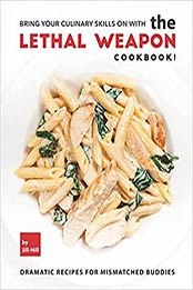 Bring Your Culinary Skills on with the Lethal Weapon Cookbook!: Dramatic Recipes for Mismatched Buddies by Jill Hill [EPUB:B097SN1NPV ]