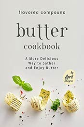 Flavored Compound Butter Cookbook: A More Delicious Way to Sather and Enjoy Butter by April Blomgren [EPUB:B097TDWG57 ]