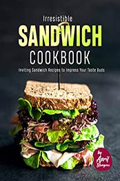 Irresistible Sandwich Cookbook: Inviting Sandwich Recipes to Impress Your Taste Buds by April Blomgren [EPUB:B097YH4F89 ]