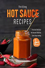 Thrilling Hot Sauce Recipes: Fiery but Delicious Hot Sauces that You Can't Stop Having by April Blomgren [EPUB:B097YK6T7S ]