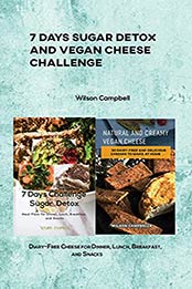 7 Days Sugar Detox and Vegan Cheese Challenge: Diary-Free Cheese for Dinner, Lunch, Breakfast, and Snacks by Wilson Campbell [EPUB:B0981LKMQT ]