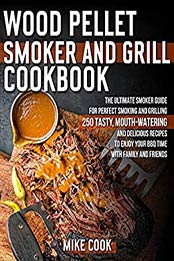 Wood Pellet Smoker And Grill Cookbook: The Ultimate Smoker Guide for Perfect Smoking and Grilling 250 Tasty, Mouth-Watering, and Delicious Recipes to Enjoy Your BBQ Time with Family and Friends by Mike Cook [EPUB:B098B8L8D8 ]