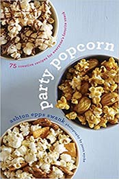 Party Popcorn: 75 Creative Recipes for Everyone’s Favorite Snack by Ashton Epps Swank [EPUB:0544222237 ]